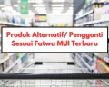 Rekomendasi Daftar Produk Alternatif Sesuai Fatwa MUI, Mulai Makanan Hingga Produk Sehari-Hari dan Kosmetik
